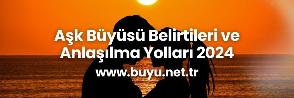 Aşk Büyüsü Belirtileri ve Anlaşılma Yolları 2024