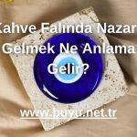 Kahve Falında Nazara Gelmek Ne Anlama Gelir?