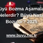 Büyü Bozma Aşamaları Nelerdir? Büyü Nasıl Bozulur? 2025