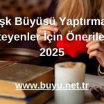 Aşk Büyüsü Yaptırmak İsteyenler İçin Öneriler - 2025