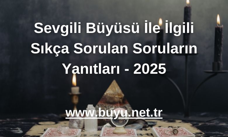 Sevgili Büyüsü İle İlgili Sıkça Sorulan Soruların Yanıtları - 2025