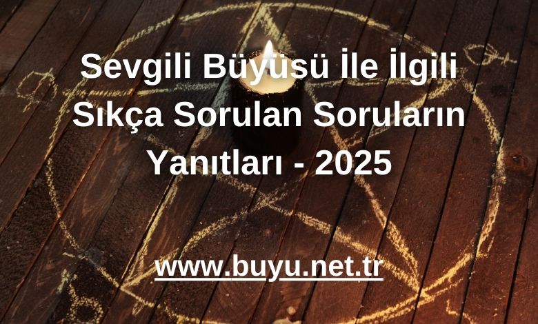 Sevgili Büyüsü İle İlgili Sıkça Sorulan Soruların Yanıtları - 2025