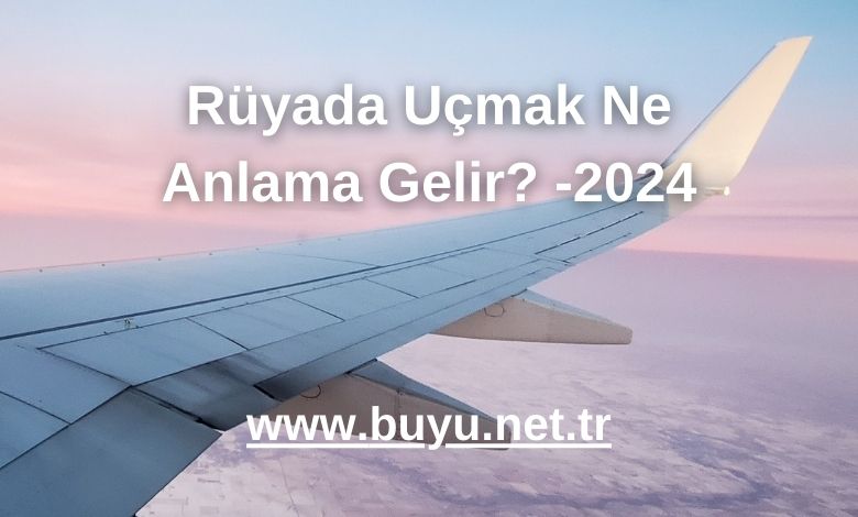 Rüyada Uçmak Ne Anlama Gelir? -2024