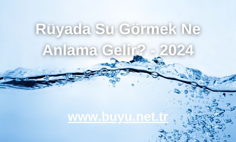 Rüyada Su Görmek Ne Anlama Gelir? - 2024