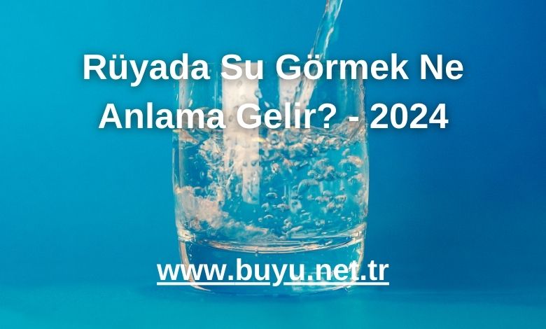 Rüyada Su Görmek Ne Anlama Gelir? - 2024