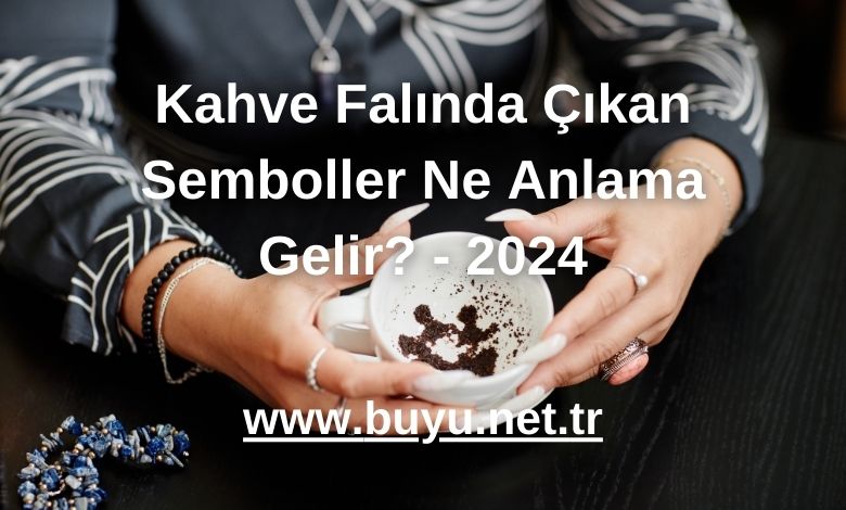 Kahve Falında Çıkan Semboller Ne Anlama Gelir? - 2024