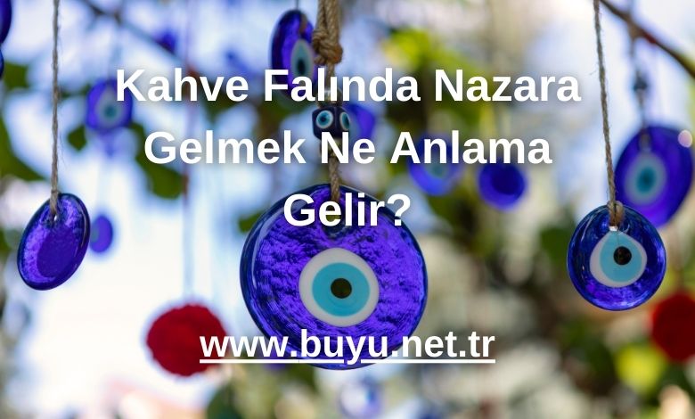 Kahve Falında Nazara Gelmek Ne Anlama Gelir?