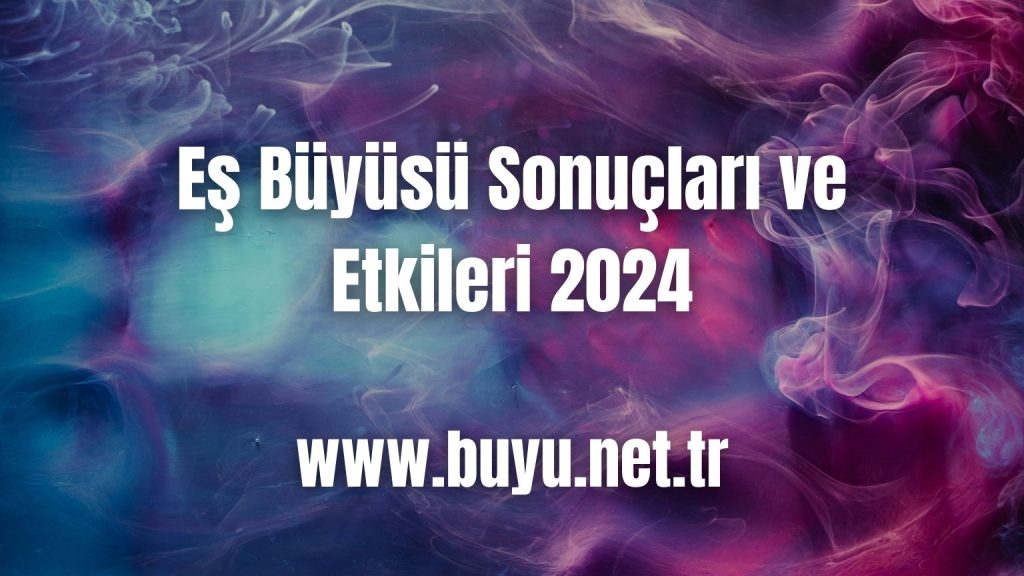 Eş Büyüsü Sonuçları ve Etkileri 2024