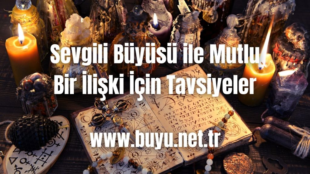 Sevgili Büyüsü ile Mutlu Bir İlişki İçin Tavsiyeler