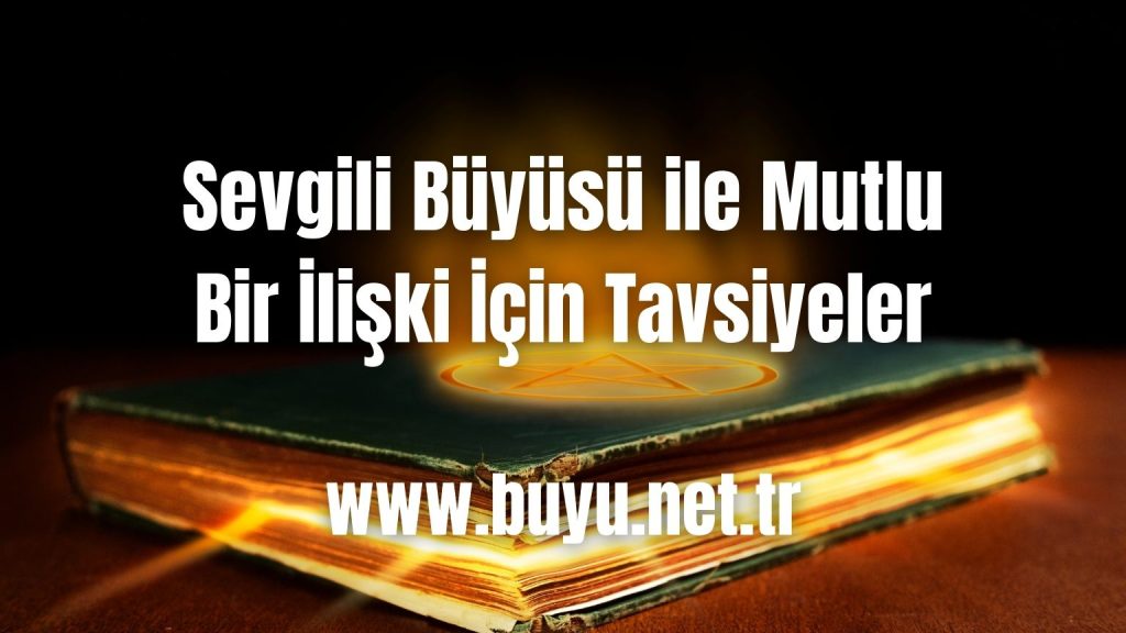 Sevgili Büyüsü ile Mutlu Bir İlişki İçin Tavsiyeler