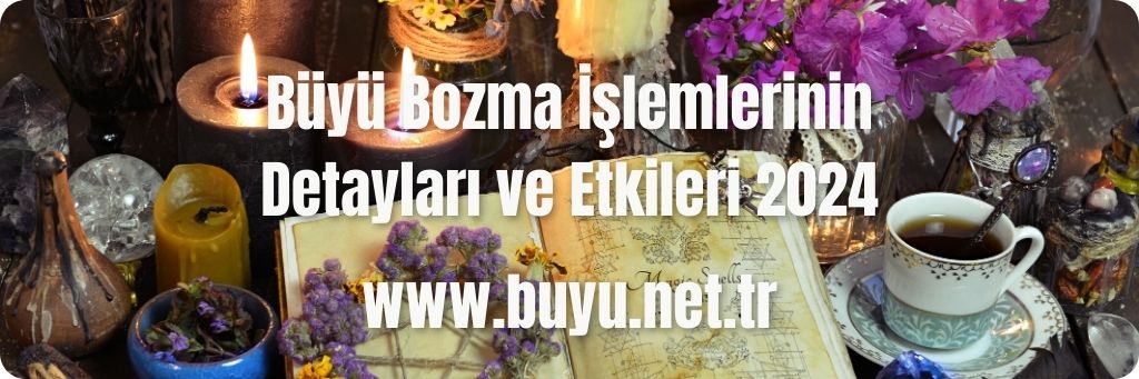 Büyü Bozma İşlemlerinin Detayları ve Etkileri 2024