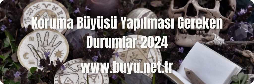 Koruma Büyüsü Yapılması Gereken Durumlar 2024