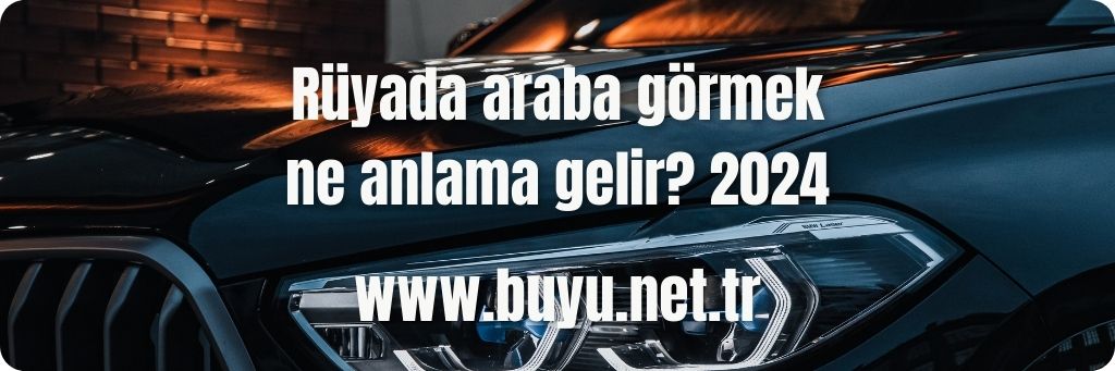 Rüyada araba görmek ne anlama gelir? 2024