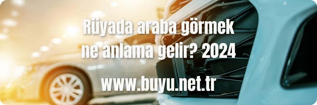Rüyada araba görmek ne anlama gelir? 2024