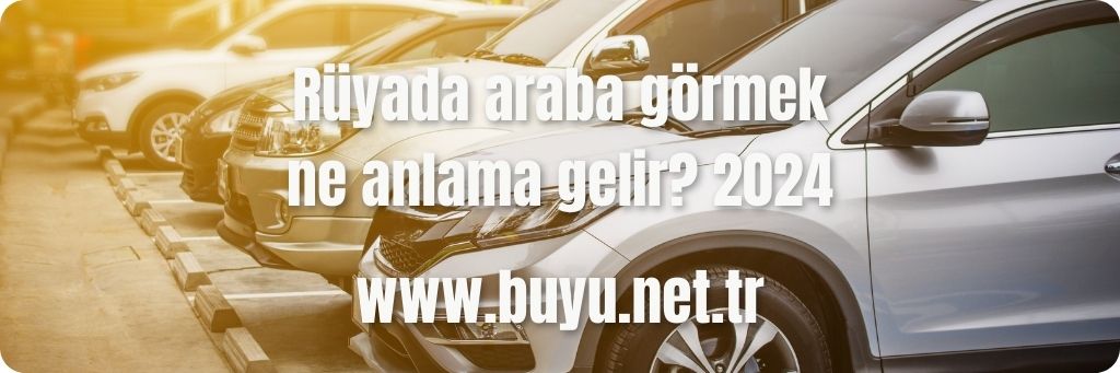 Rüyada araba görmek ne anlama gelir? 2024