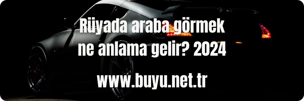 Rüyada araba görmek ne anlama gelir? 2024