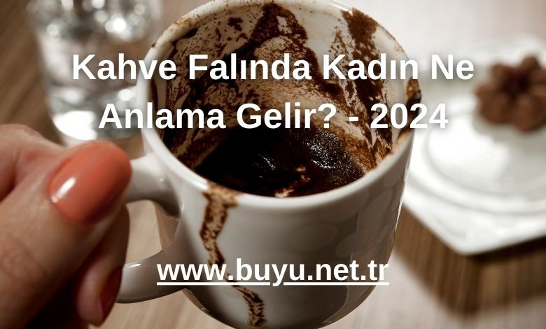 Kahve Falında Kadın Ne Anlama Gelir? - 2024