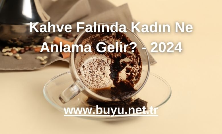 Kahve Falında Kadın Ne Anlama Gelir? - 2024