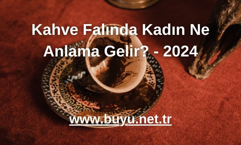 Kahve Falında Kadın Ne Anlama Gelir? - 2024