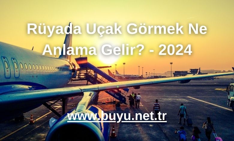Rüyada Uçak Görmek Ne Anlama Gelir? - 2024