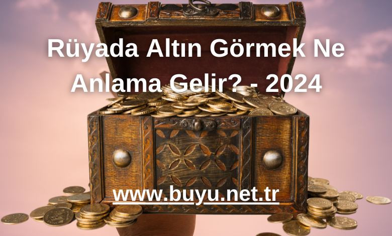 Rüyada Altın Görmek Ne Anlama Gelir? - 2024