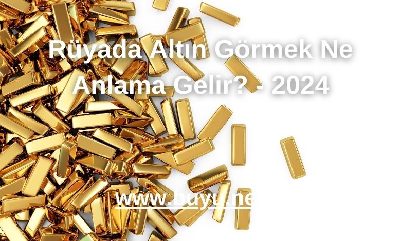 Rüyada Altın Görmek Ne Anlama Gelir? - 2024