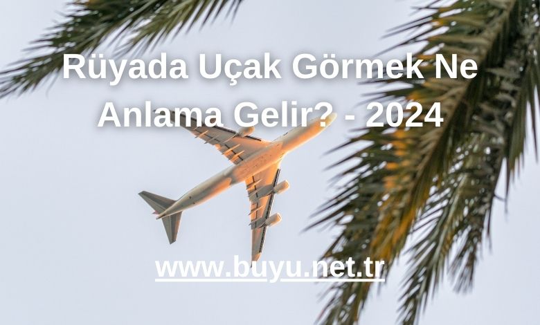 Rüyada Uçak Görmek Ne Anlama Gelir? - 2024