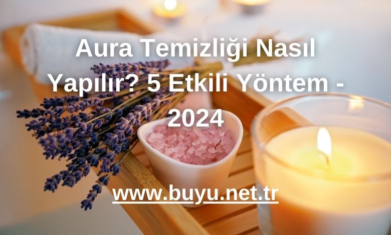 Aura Temizliği Nasıl Yapılır? 5 Etkili Yöntem - 2024