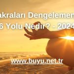 Çakraları Dengelemenin 6 Yolu Nedir? - 2024