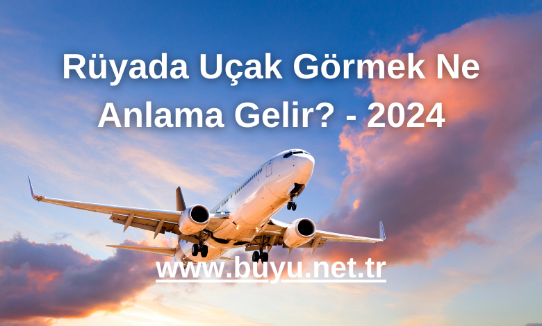 Rüyada Uçak Görmek Ne Anlama Gelir? - 2024
