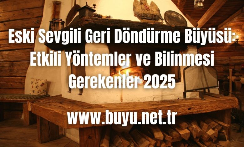 Eski Sevgili Geri Döndürme Büyüsü: Etkili Yöntemler ve Bilinmesi Gerekenler 2025