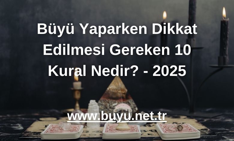 Büyü Yaparken Dikkat Edilmesi Gereken 10 Kural Nedir? - 2025