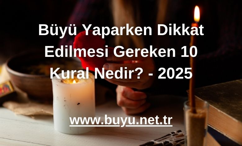 Büyü Yaparken Dikkat Edilmesi Gereken 10 Kural Nedir? - 2025