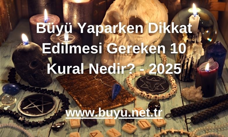 Büyü Yaparken Dikkat Edilmesi Gereken 10 Kural Nedir? - 2025