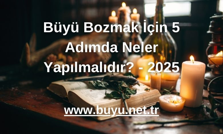 Büyü Bozmak İçin 5 Adımda Neler Yapılmalıdır? - 2025