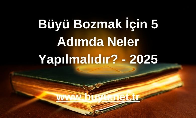 Büyü Bozmak İçin 5 Adımda Neler Yapılmalıdır? - 2025