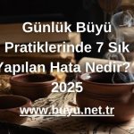 Günlük Büyü Pratiklerinde 7 Sık Yapılan Hata Nedir? - 2025
